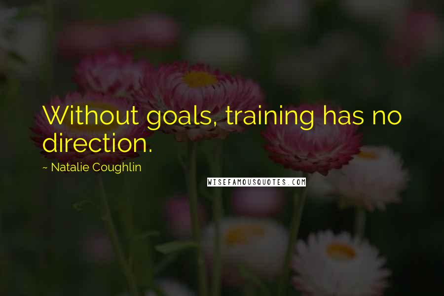 Natalie Coughlin quotes: Without goals, training has no direction. Natalie Coughlin quotes: Without goals, training has no direction.