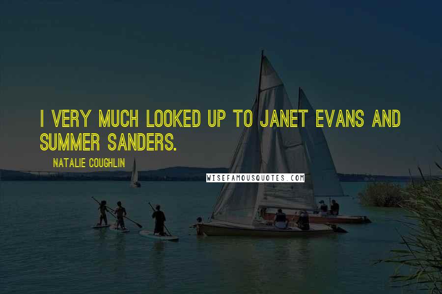 Natalie Coughlin quotes: I very much looked up to Janet Evans and Summer Sanders.