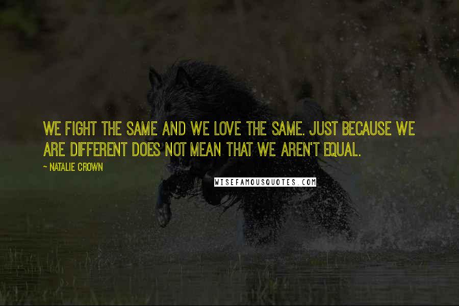 Natalie Crown quotes: We fight the same and we love the same. Just because we are different does not mean that we aren't equal. Natalie Crown quotes: We fight the same and we love the same. Just because we are different does not mean that we aren't equal.