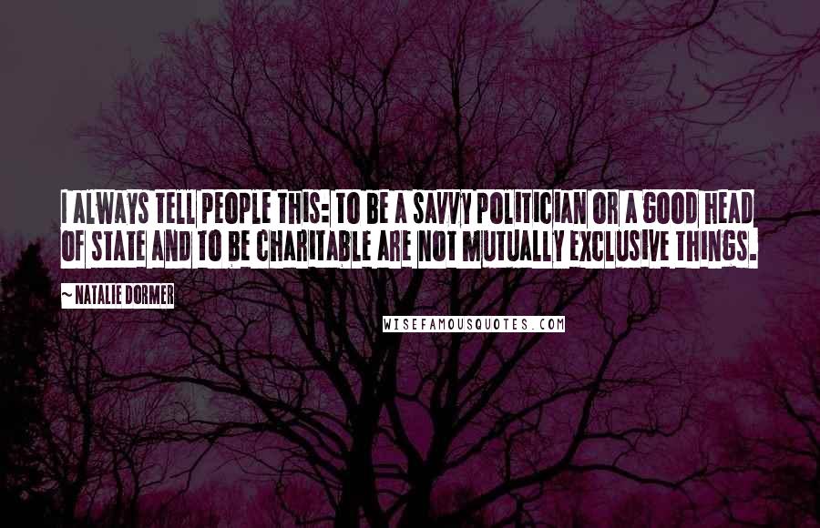 Natalie Dormer quotes: I always tell people this: to be a savvy politician or a good head of state and to be charitable are not mutually exclusive things.