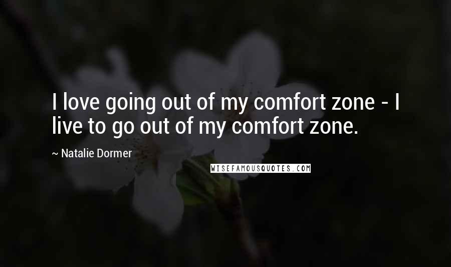 Natalie Dormer quotes: I love going out of my comfort zone - I live to go out of my comfort zone.