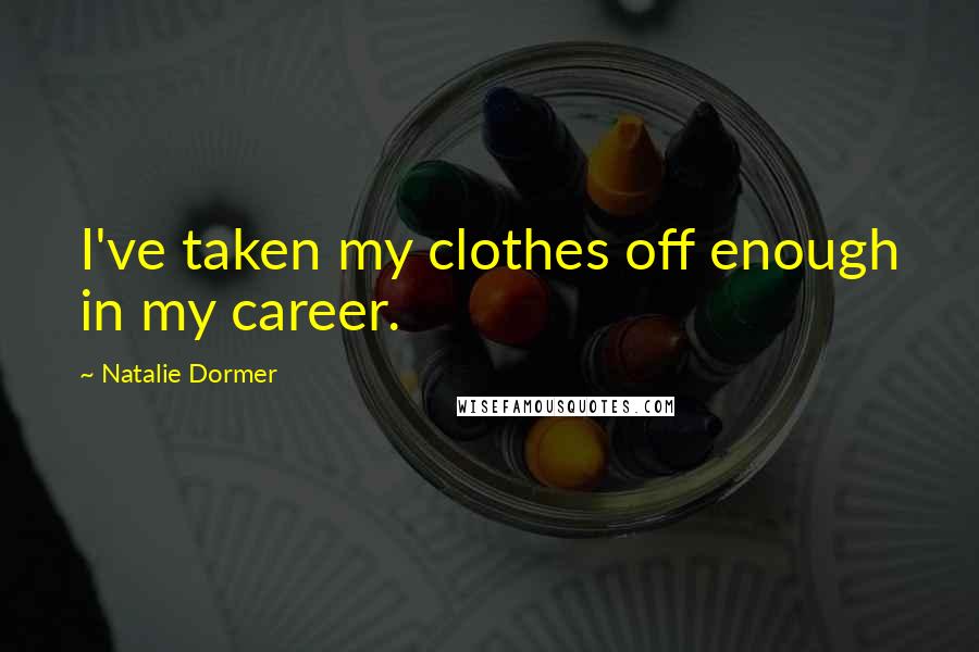 Natalie Dormer quotes: I've taken my clothes off enough in my career.
