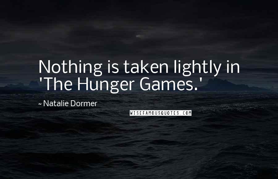 Natalie Dormer quotes: Nothing is taken lightly in 'The Hunger Games.'