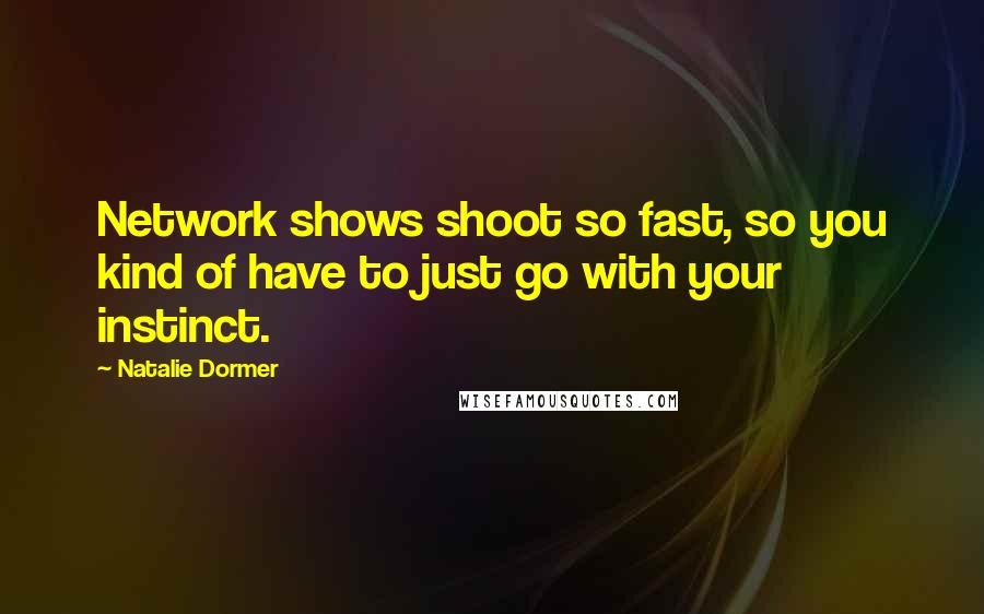 Natalie Dormer quotes: Network shows shoot so fast, so you kind of have to just go with your instinct.