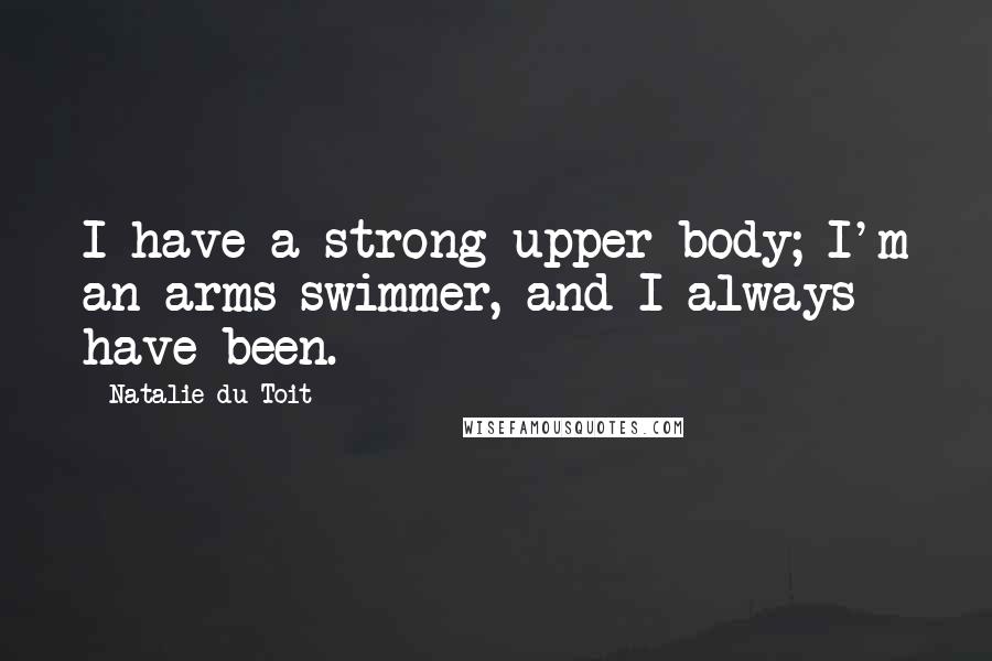 Natalie Du Toit quotes: I have a strong upper body; I'm an arms swimmer, and I always have been.