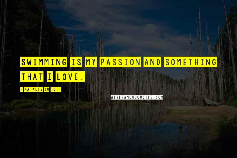 Natalie Du Toit quotes: Swimming is my passion and something that I love.