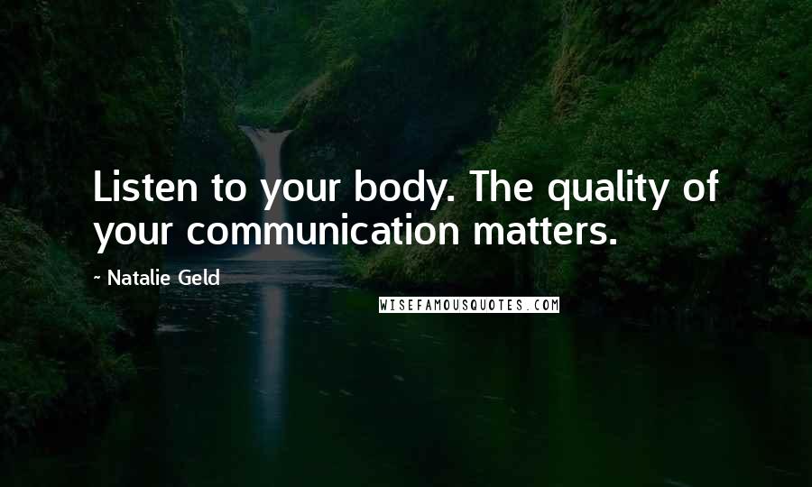 Natalie Geld quotes: Listen to your body. The quality of your communication matters.