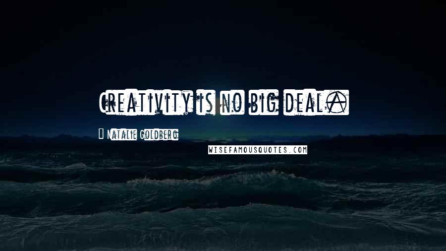 Natalie Goldberg quotes: Creativity is no big deal.