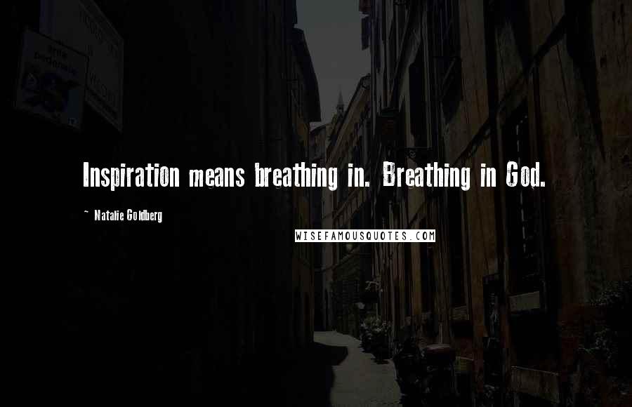 Natalie Goldberg quotes: Inspiration means breathing in. Breathing in God.