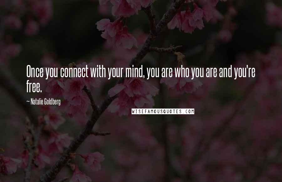 Natalie Goldberg quotes: Once you connect with your mind, you are who you are and you're free.