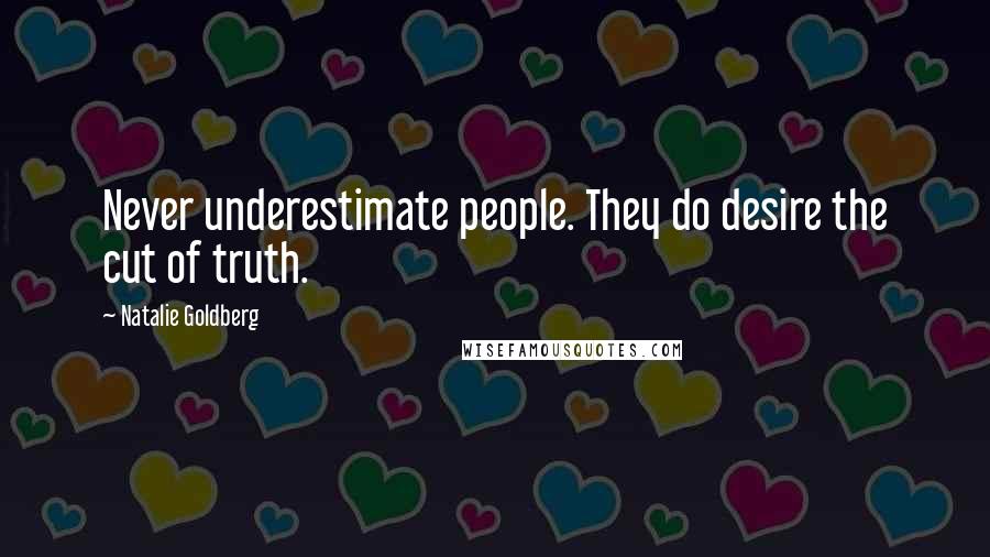 Natalie Goldberg quotes: Never underestimate people. They do desire the cut of truth.