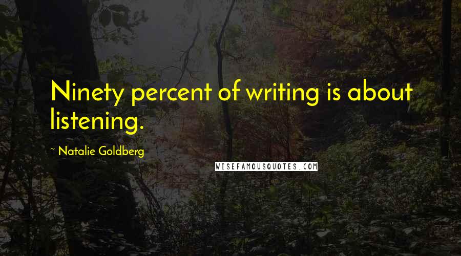 Natalie Goldberg quotes: Ninety percent of writing is about listening.