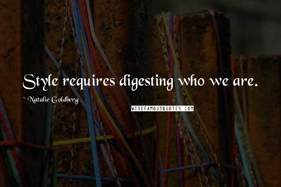 Natalie Goldberg quotes: Style requires digesting who we are.