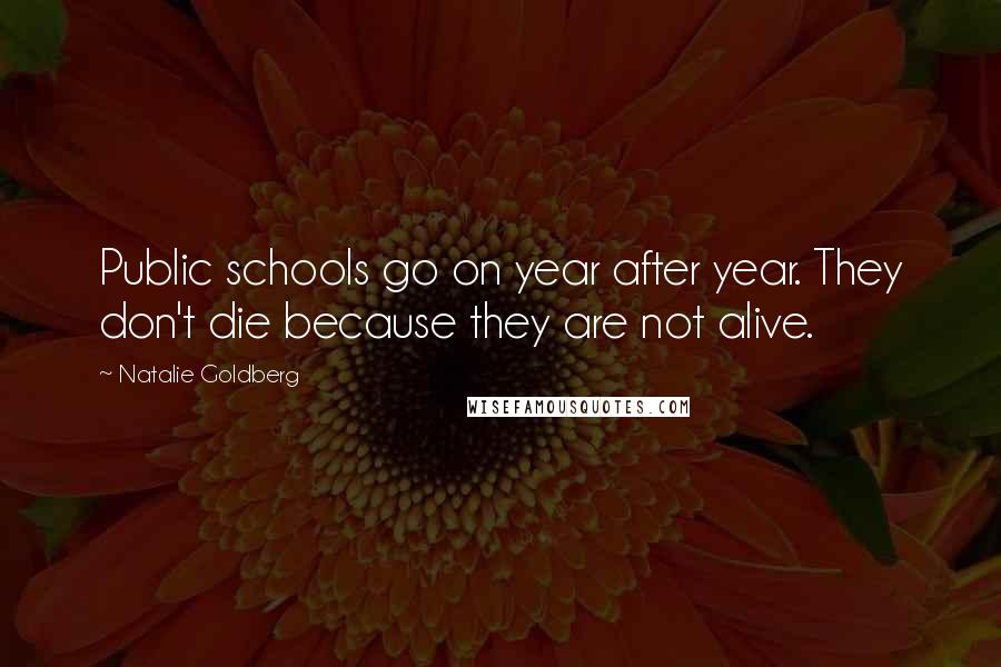 Natalie Goldberg quotes: Public schools go on year after year. They don't die because they are not alive.