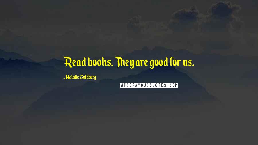 Natalie Goldberg quotes: Read books. They are good for us.