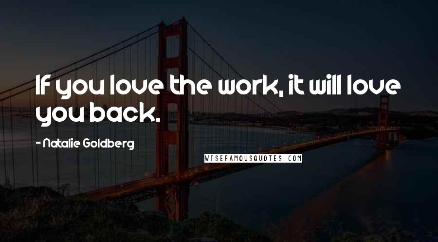 Natalie Goldberg quotes: If you love the work, it will love you back.