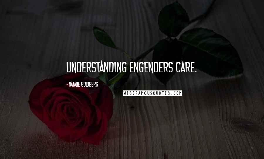 Natalie Goldberg quotes: Understanding engenders care.