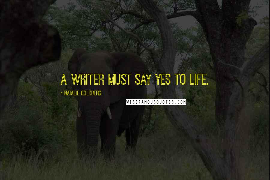 Natalie Goldberg quotes: A writer must say yes to life.