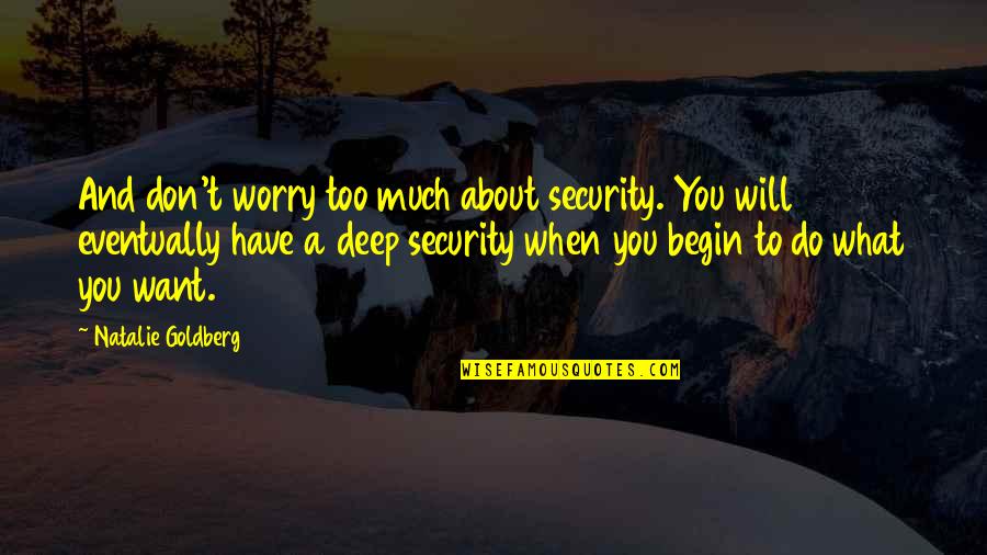 Natalie Goldberg Quotes By Natalie Goldberg: And don't worry too much about security. You