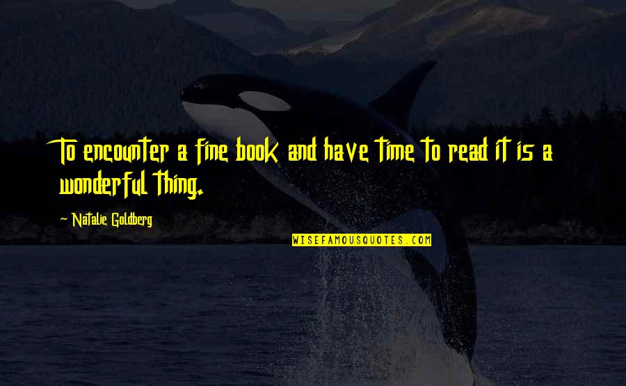 Natalie Goldberg Quotes By Natalie Goldberg: To encounter a fine book and have time
