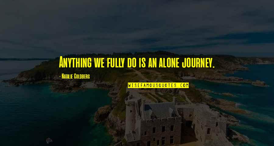 Natalie Goldberg Quotes By Natalie Goldberg: Anything we fully do is an alone journey.