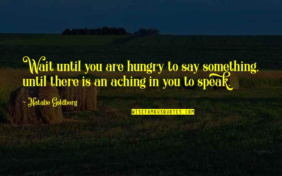 Natalie Goldberg Quotes By Natalie Goldberg: Wait until you are hungry to say something,