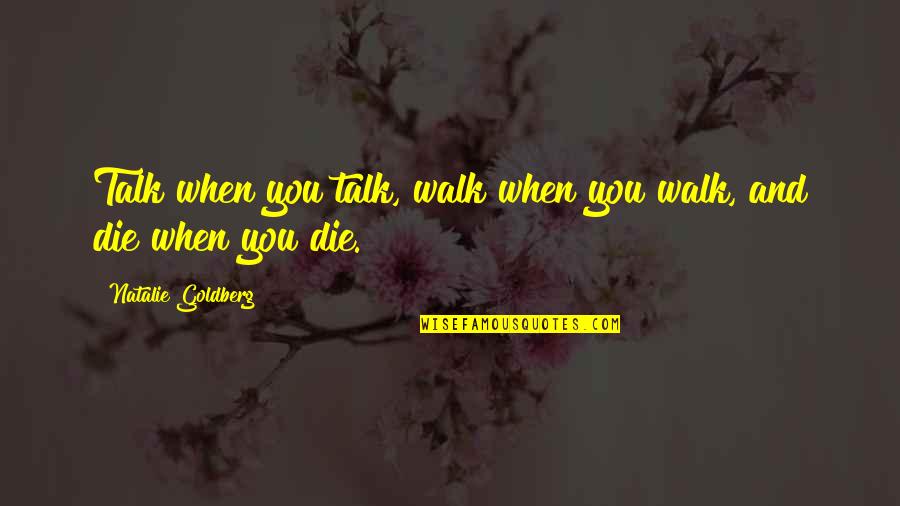 Natalie Goldberg Quotes By Natalie Goldberg: Talk when you talk, walk when you walk,