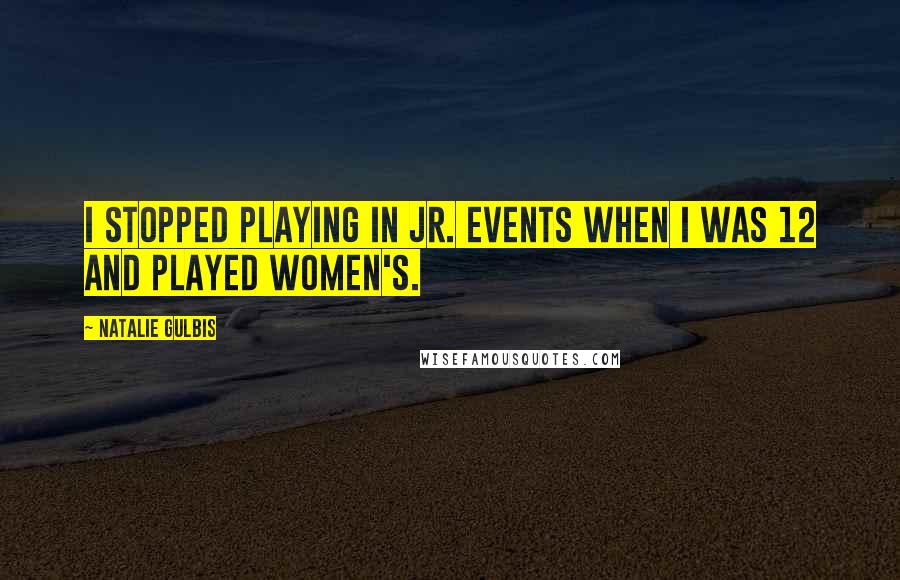 Natalie Gulbis quotes: I stopped playing in Jr. events when I was 12 and played women's.