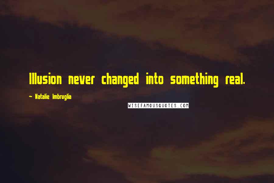 Natalie Imbruglia quotes: Illusion never changed into something real. Natalie Imbruglia quotes: Illusion never changed into something real.