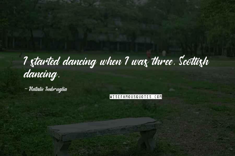 Natalie Imbruglia quotes: I started dancing when I was three, Scottish dancing.