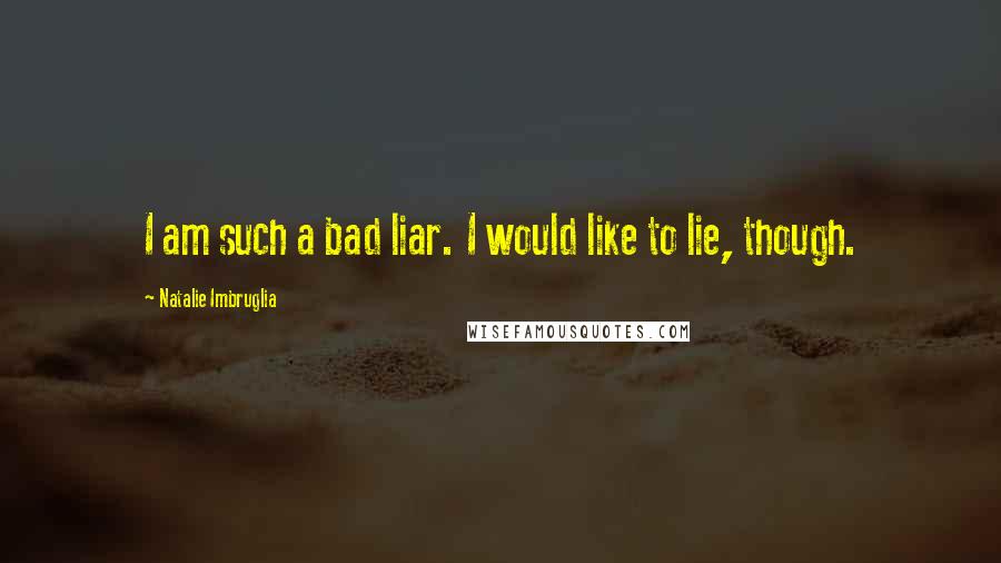 Natalie Imbruglia quotes: I am such a bad liar. I would like to lie, though.