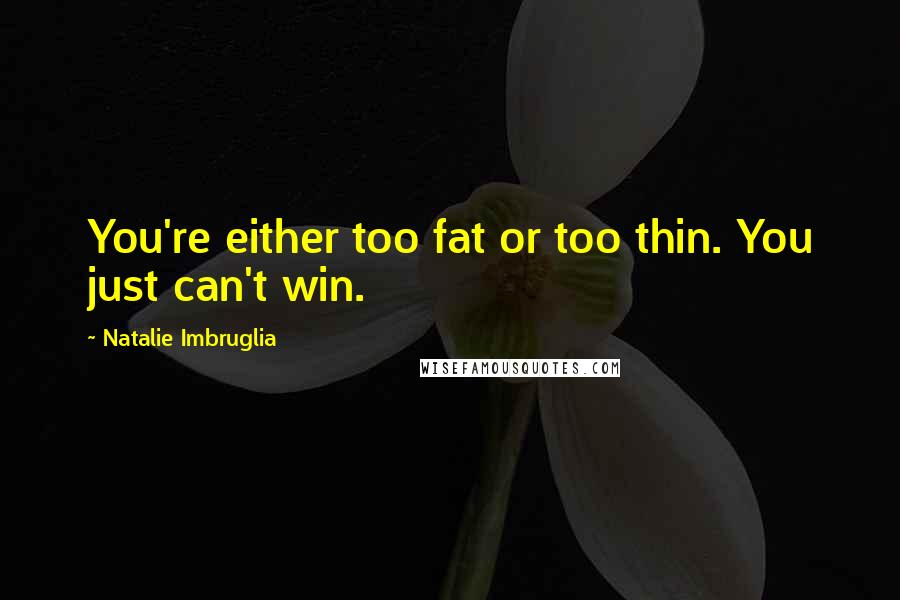 Natalie Imbruglia quotes: You're either too fat or too thin. You just can't win.