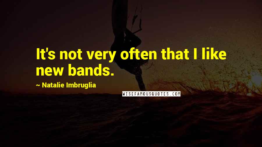 Natalie Imbruglia quotes: It's not very often that I like new bands. Natalie Imbruglia quotes: It's not very often that I like new bands.