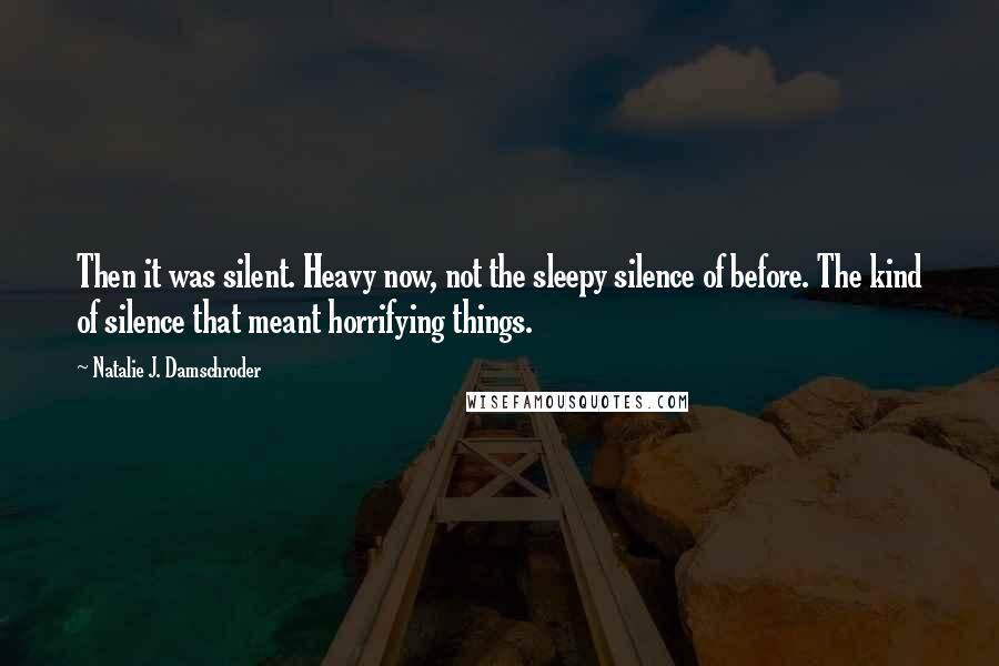 Natalie J. Damschroder quotes: Then it was silent. Heavy now, not the sleepy silence of before. The kind of silence that meant horrifying things. Natalie J. Damschroder quotes: Then it was silent. Heavy now, not the sleepy silence of before. The kind of silence that meant horrifying things.