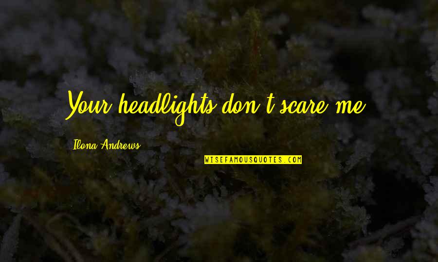 Natalie Kabra Quotes By Ilona Andrews: Your headlights don't scare me.