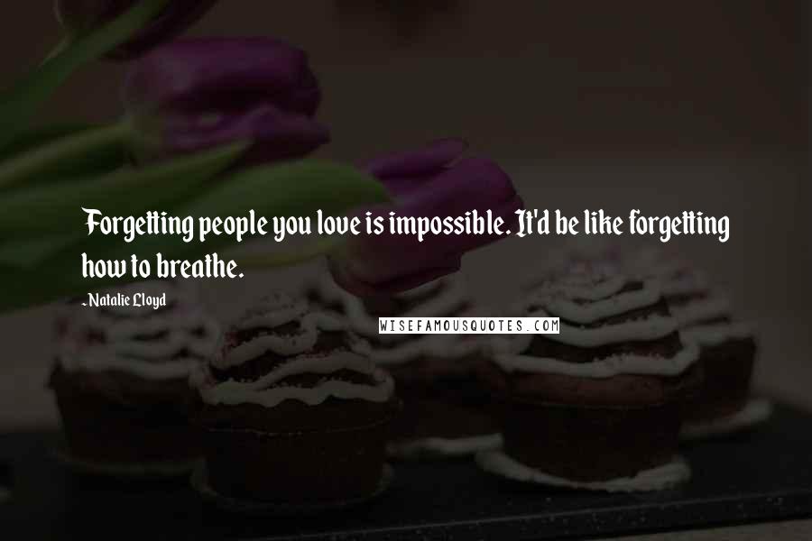 Natalie Lloyd quotes: Forgetting people you love is impossible. It'd be like forgetting how to breathe.