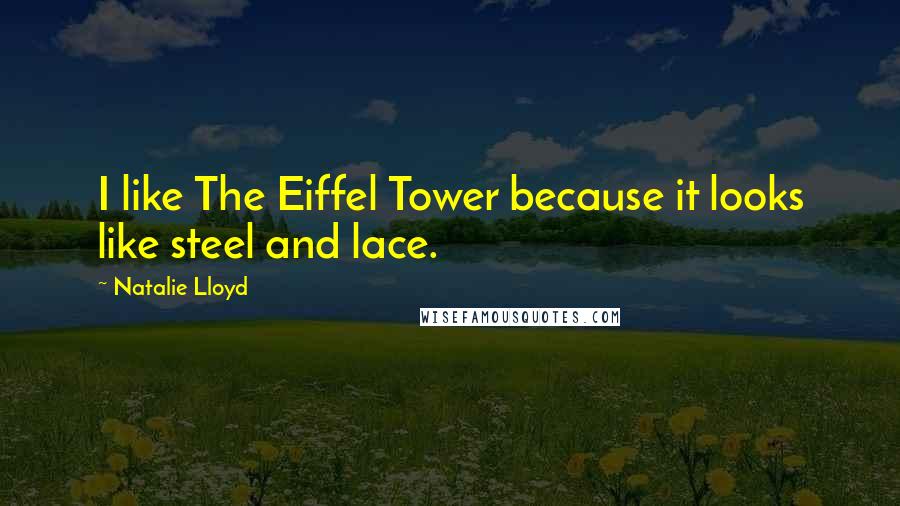 Natalie Lloyd quotes: I like The Eiffel Tower because it looks like steel and lace.