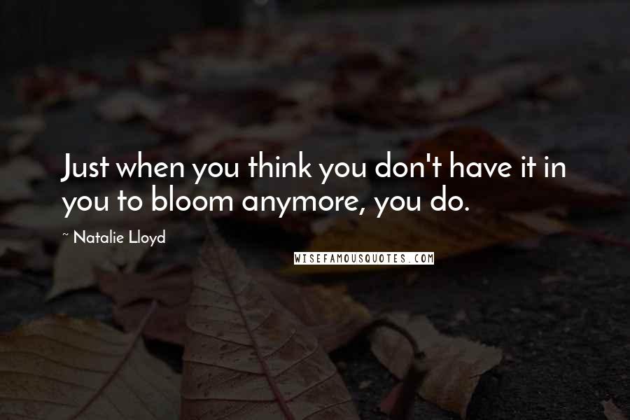 Natalie Lloyd quotes: Just when you think you don't have it in you to bloom anymore, you do.