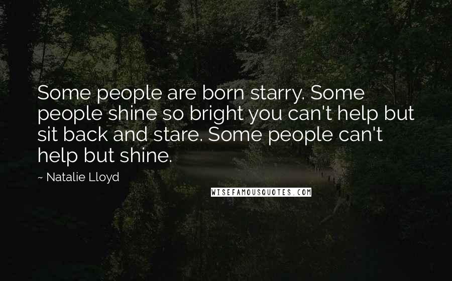 Natalie Lloyd quotes: Some people are born starry. Some people shine so bright you can't help but sit back and stare. Some people can't help but shine.