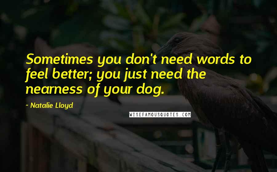 Natalie Lloyd quotes: Sometimes you don't need words to feel better; you just need the nearness of your dog.