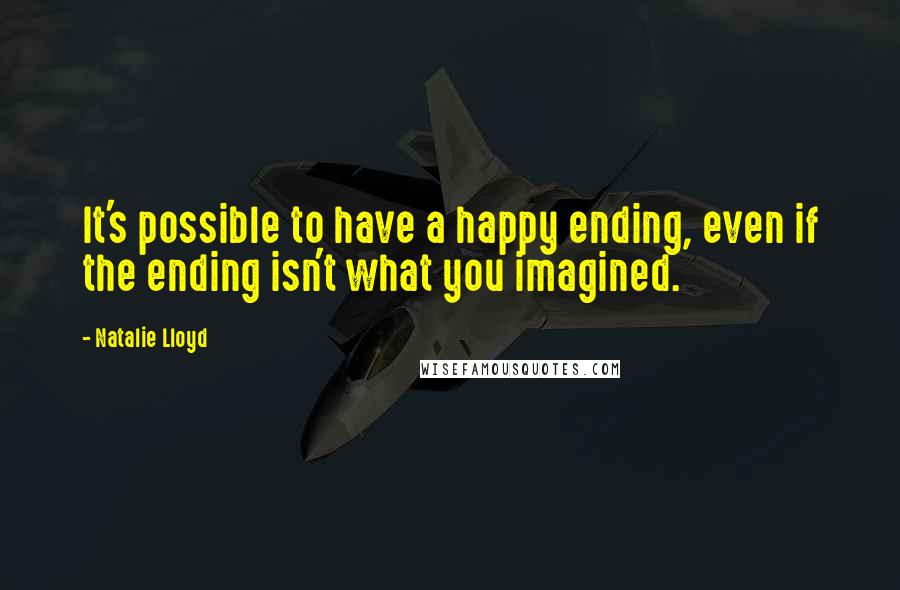 Natalie Lloyd quotes: It's possible to have a happy ending, even if the ending isn't what you imagined.