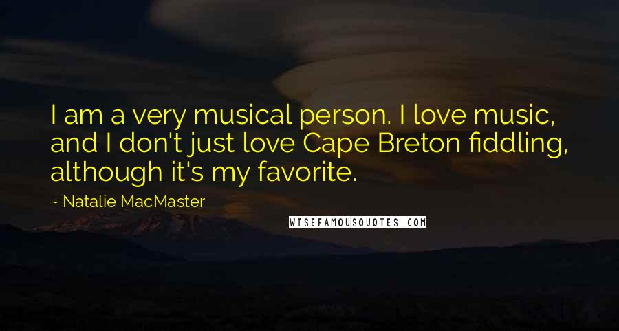 Natalie MacMaster quotes: I am a very musical person. I love music, and I don't just love Cape Breton fiddling, although it's my favorite.