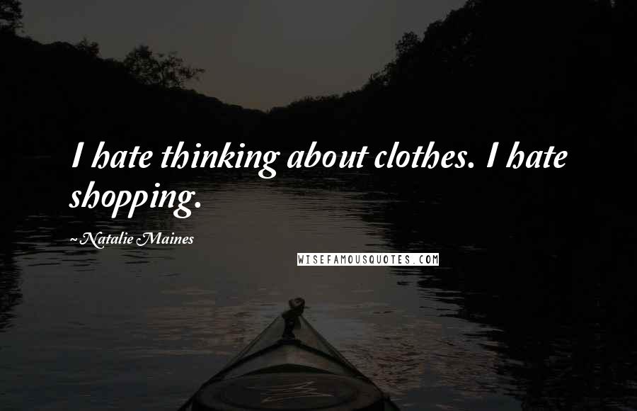 Natalie Maines quotes: I hate thinking about clothes. I hate shopping.