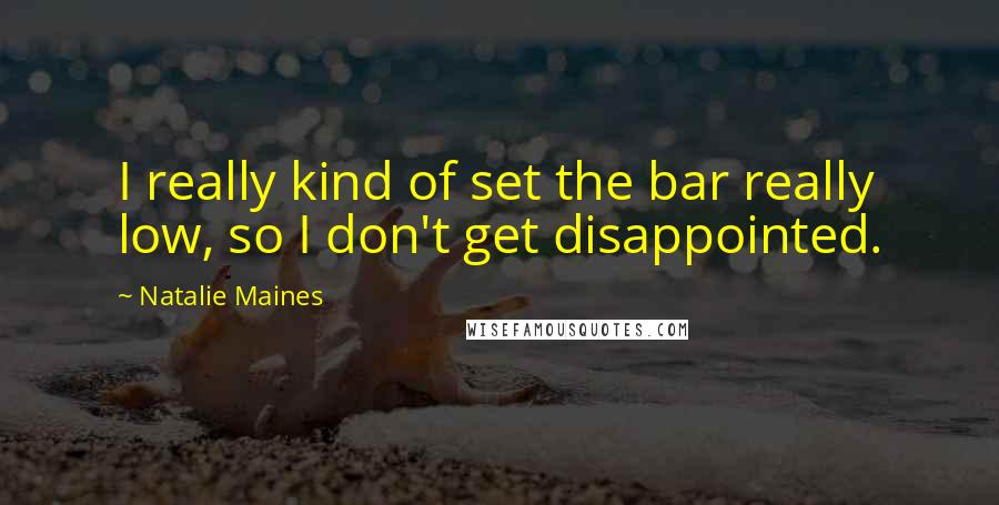 Natalie Maines quotes: I really kind of set the bar really low, so I don't get disappointed.