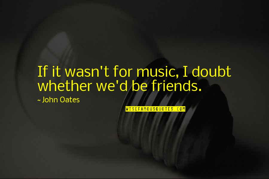 Natalie Maines Quotes By John Oates: If it wasn't for music, I doubt whether