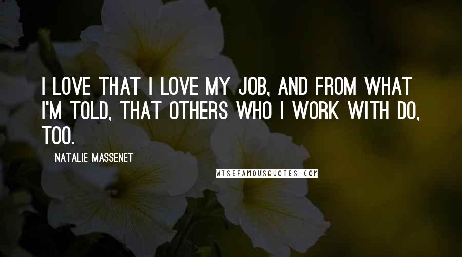 Natalie Massenet quotes: I love that I love my job, and from what I'm told, that others who I work with do, too.