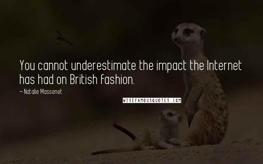 Natalie Massenet quotes: You cannot underestimate the impact the Internet has had on British fashion.