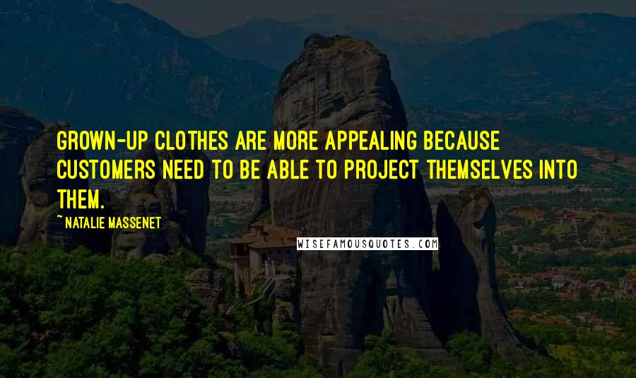 Natalie Massenet quotes: Grown-up clothes are more appealing because customers need to be able to project themselves into them. Natalie Massenet quotes: Grown-up clothes are more appealing because customers need to be able to project themselves into them.