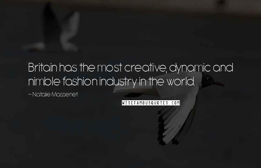 Natalie Massenet quotes: Britain has the most creative, dynamic and nimble fashion industry in the world. Natalie Massenet quotes: Britain has the most creative, dynamic and nimble fashion industry in the world.
