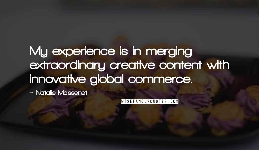 Natalie Massenet quotes: My experience is in merging extraordinary creative content with innovative global commerce.